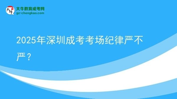 2025年深圳成考考場紀律嚴不嚴？圖片