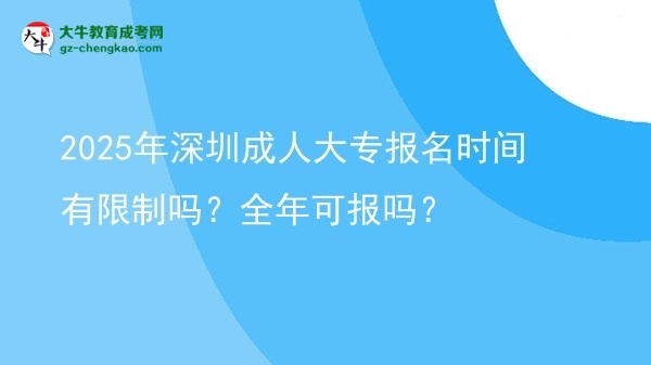2025年深圳成人大專報名時間有限制嗎？全年可報嗎？圖片