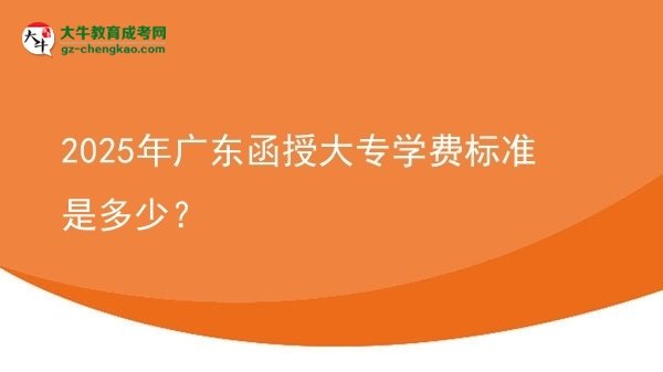 2025年廣東函授大專學(xué)費(fèi)標(biāo)準(zhǔn)是多少？圖片