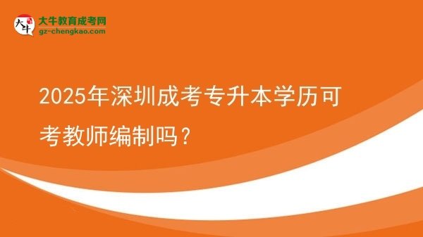 2025年深圳成考專升本學(xué)歷可考教師編制嗎？圖片