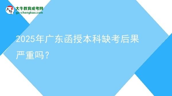 2025年廣東函授本科缺考后果嚴重嗎？圖片