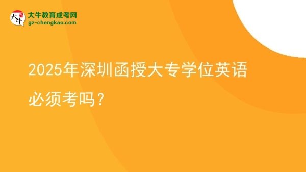 2025年深圳函授大專學(xué)位英語必須考嗎？圖片