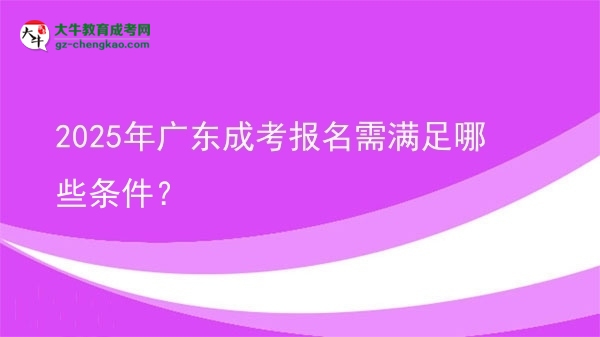 2025年廣東成考報(bào)名需滿足哪些條件？圖片