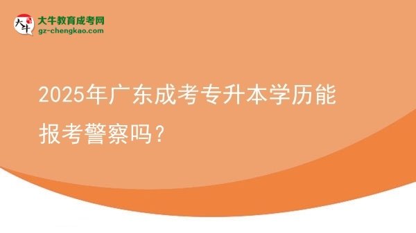 2025年廣東成考專升本學(xué)歷能報(bào)考警察嗎？圖片