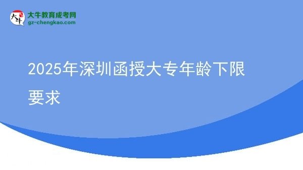 2025年深圳函授大專(zhuān)年齡下限要求圖片