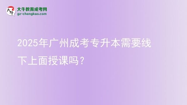 2025年廣州成考專升本需要線下上面授課嗎？圖片