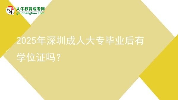 2025年深圳成人大專畢業(yè)后有學(xué)位證嗎？圖片