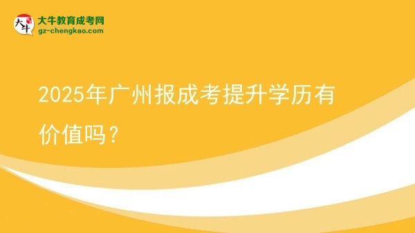 2025年廣州報(bào)成考提升學(xué)歷有價(jià)值嗎？圖片