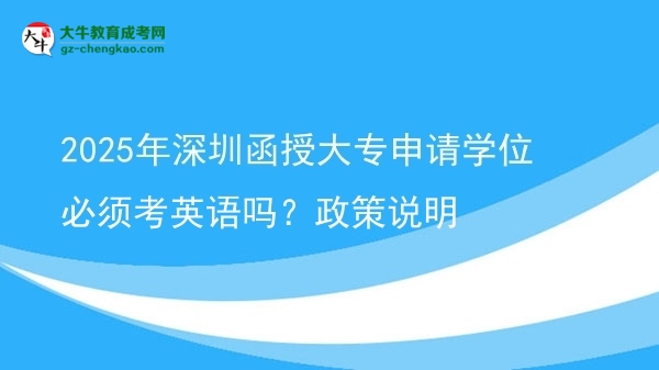 2025年深圳函授大專申請(qǐng)學(xué)位必須考英語(yǔ)嗎？政策說(shuō)明圖片