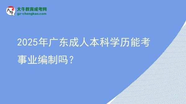 2025年廣東成人本科學歷能考事業(yè)編制嗎？圖片