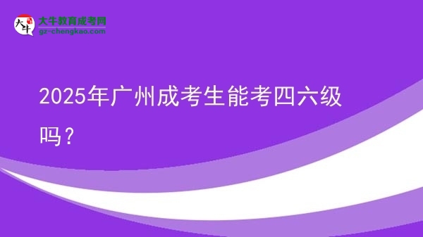 2025年廣州成考生能考四六級嗎？圖片