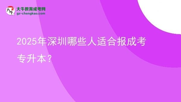 2025年深圳哪些人適合報成考專升本？圖片