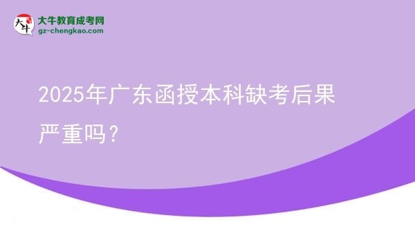2025年廣東函授本科缺考后果嚴重嗎？圖片