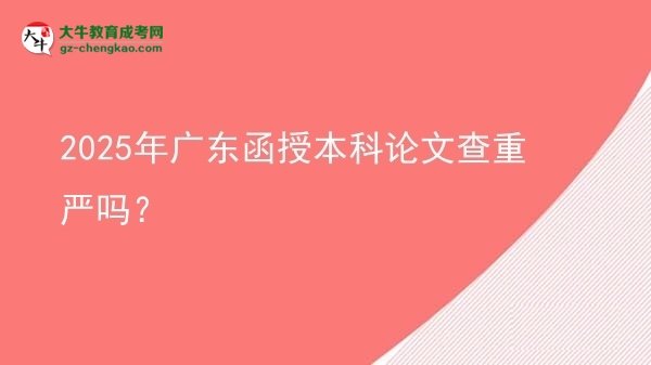 2025年廣東函授本科論文查重嚴(yán)嗎？圖片