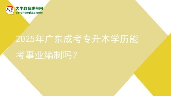 2025年廣東成考專升本學歷能考事業(yè)編制嗎？圖片