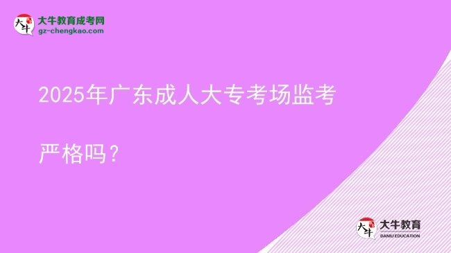 2025年廣東成人大?？紙霰O(jiān)考嚴格嗎？圖片