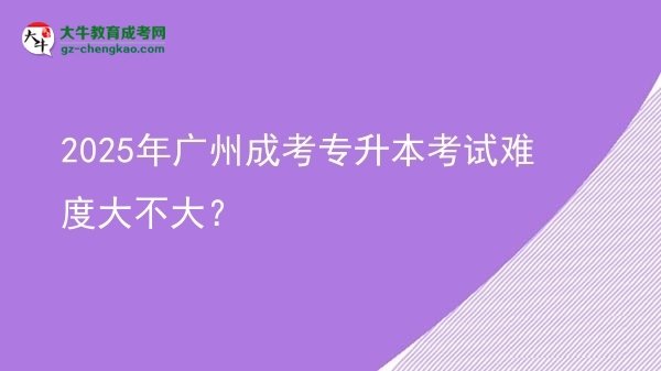 2025年廣州成考專升本考試難度大不大？圖片