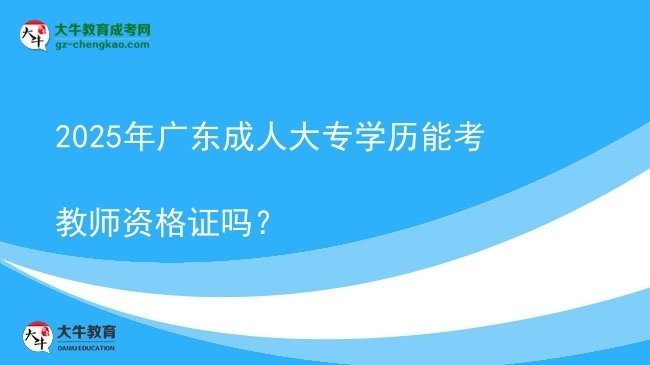 2025年廣東成人大專學(xué)歷能考教師資格證嗎？圖片