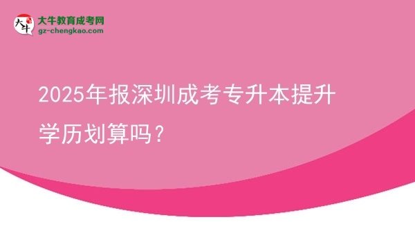 2025年報深圳成考專升本提升學(xué)歷劃算嗎？圖片