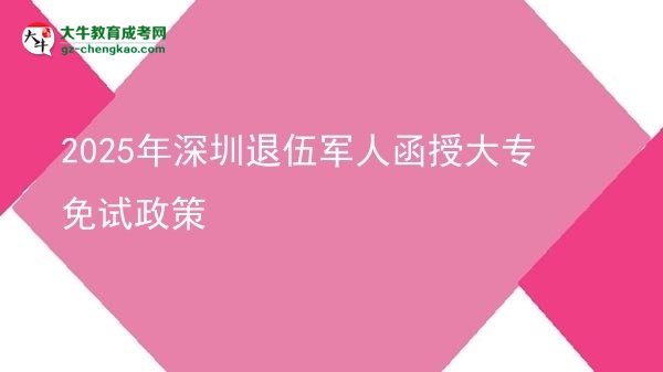 2025年深圳退伍軍人函授大專免試政策圖片