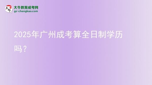 2025年廣州成考算全日制學(xué)歷嗎？圖片