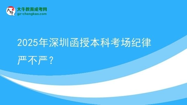 2025年深圳函授本科考場紀律嚴不嚴？圖片