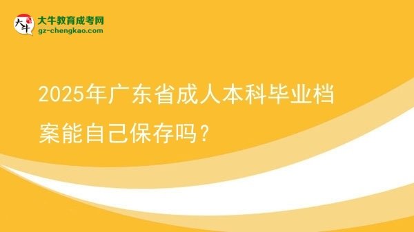 2025年廣東省成人本科畢業(yè)檔案能自己保存嗎？圖片