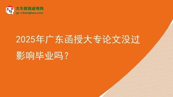 2025年廣東函授大專論文沒(méi)過(guò)影響畢業(yè)嗎？圖片