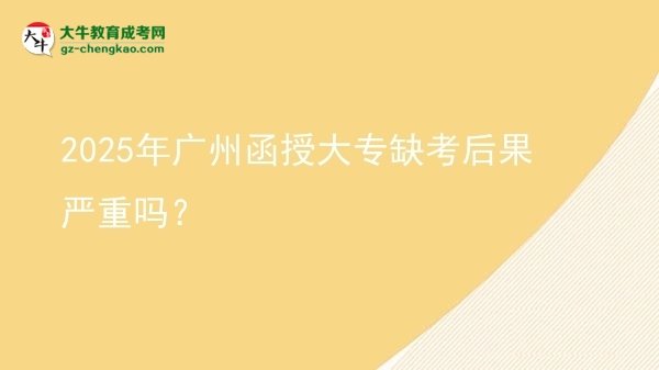 2025年廣州函授大專缺考后果嚴(yán)重嗎？圖片