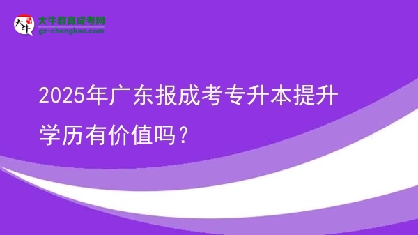 2025年廣東報(bào)成考專升本提升學(xué)歷有價(jià)值嗎？圖片