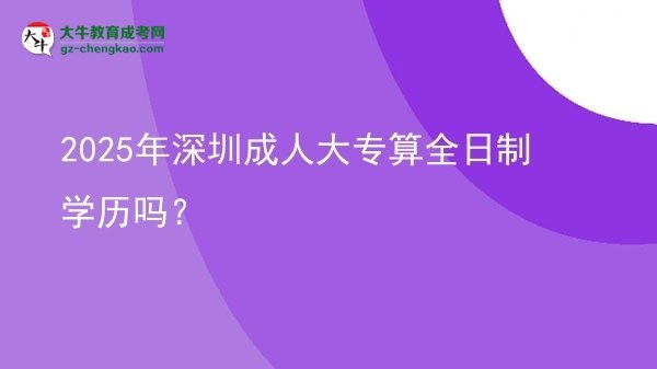 2025年深圳成人大專算全日制學(xué)歷嗎？圖片