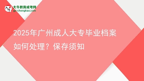 2025年廣州成人大專畢業(yè)檔案如何處理？保存須知圖片