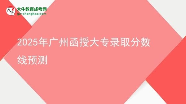 2025年廣州函授大專(zhuān)錄取分?jǐn)?shù)線預(yù)測(cè)圖片