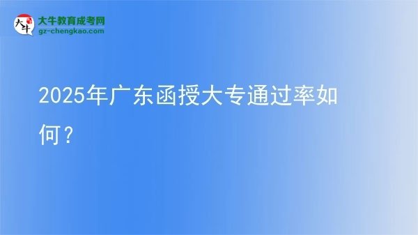 2025年廣東函授大專通過率如何？圖片