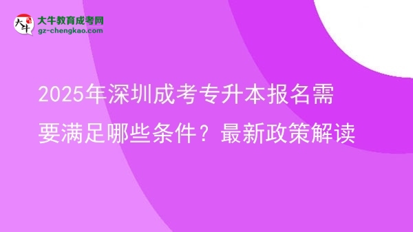 2025年深圳成考專升本報(bào)名需要滿足哪些條件？最新政策解讀圖片