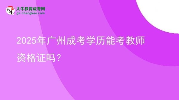2025年廣州成考學(xué)歷能考教師資格證嗎？圖片