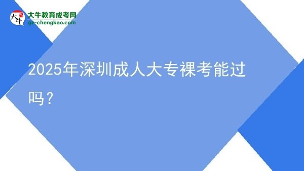 2025年深圳成人大專裸考能過(guò)嗎？圖片