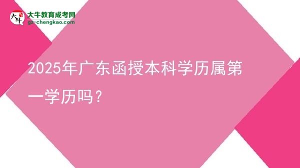 2025年廣東函授本科學歷屬第一學歷嗎？圖片