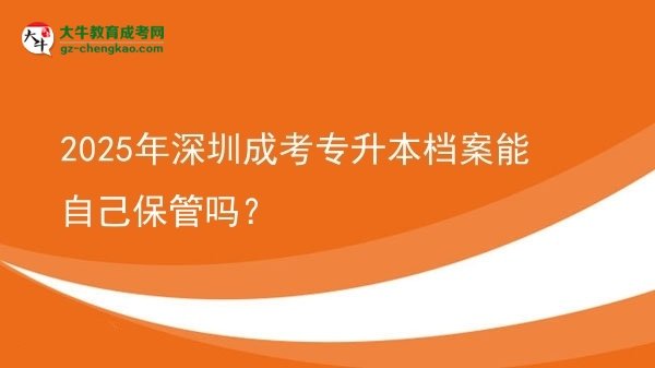 2025年深圳成考專升本檔案能自己保管嗎？圖片