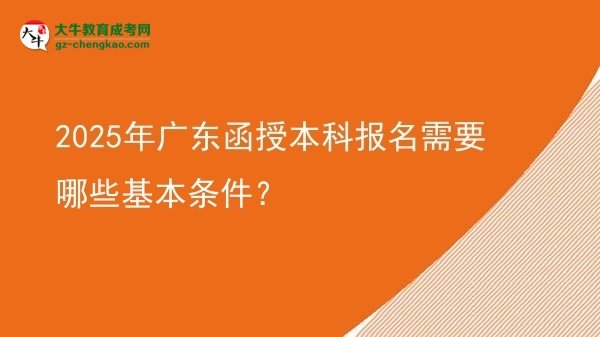 2025年廣東函授本科報(bào)名需要哪些基本條件？圖片