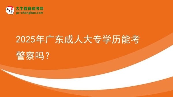2025年廣東成人大專學(xué)歷能考警察嗎？圖片