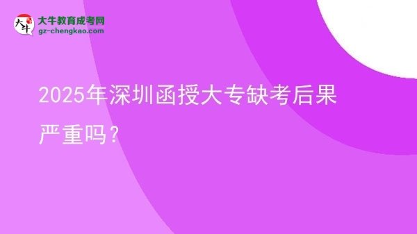 2025年深圳函授大專缺考后果嚴重嗎？圖片
