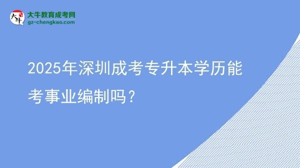 2025年深圳成考專升本學(xué)歷能考事業(yè)編制嗎？圖片