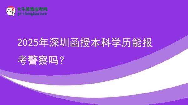2025年深圳函授本科學歷能報考警察嗎？圖片