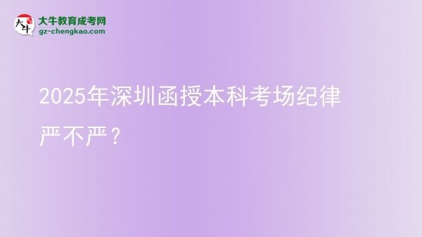 2025年深圳函授本科考場(chǎng)紀(jì)律嚴(yán)不嚴(yán)？圖片