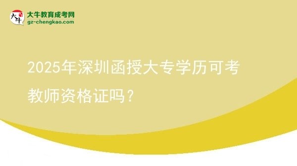 2025年深圳函授大專(zhuān)學(xué)歷可考教師資格證嗎？圖片