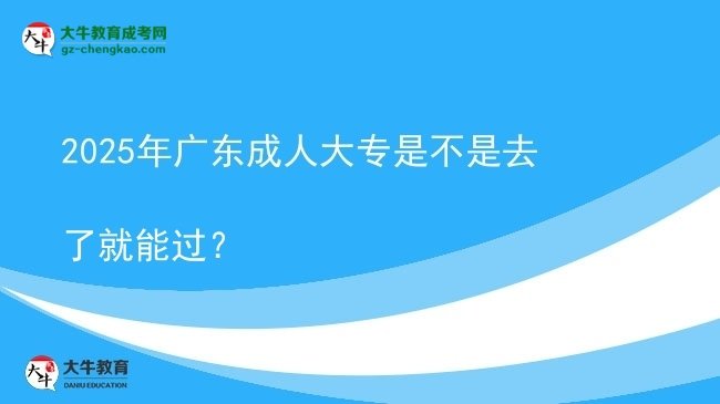 2025年廣東成人大專是不是去了就能過(guò)？圖片