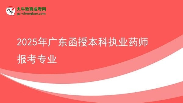 2025年廣東函授本科執(zhí)業(yè)藥師報(bào)考專業(yè)圖片