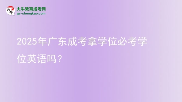 2025年廣東成考拿學(xué)位必考學(xué)位英語嗎？圖片