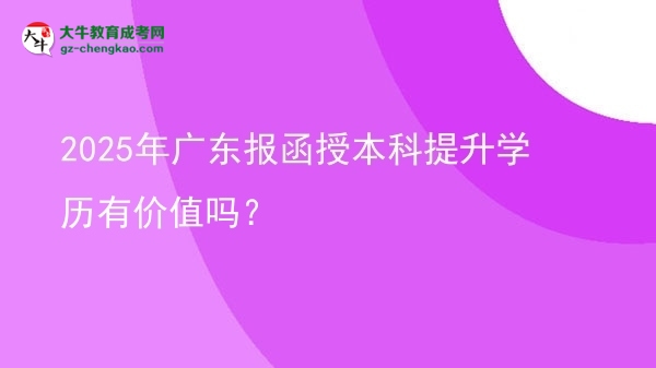 2025年廣東報函授本科提升學(xué)歷有價值嗎？圖片